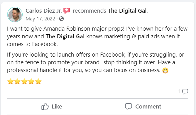 Facebook recommendation from Carlos Diez Jr.: I want to give Amanda Robinson major props! I've known her for a few years now and The Digital Gal knows marketing & paid ads when it comes to Facebook. If you're looking to launch offers on Facebook, if you're struggling, or on the fence to promote your brand...stop thinking it over. Have a professional handle it for you, so you can focus on business.